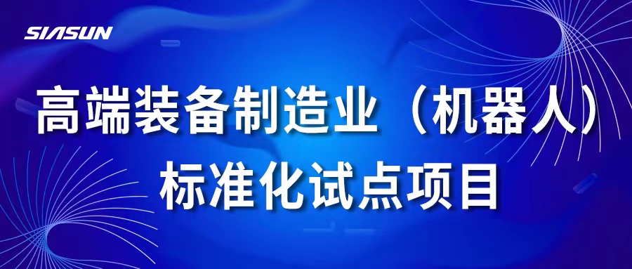 新松高端裝備制造業(yè)（機(jī)器人）標(biāo)準(zhǔn)化試點(diǎn)項(xiàng)目通過國家專家組考核評估